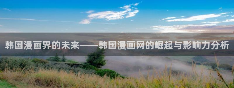 禁漫天堂a漫入口：韩国漫画界的未来——韩国漫画网的崛起与影响力分析