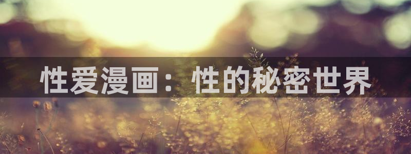 禁漫天堂安全下载：性爱漫画：性的秘密世界